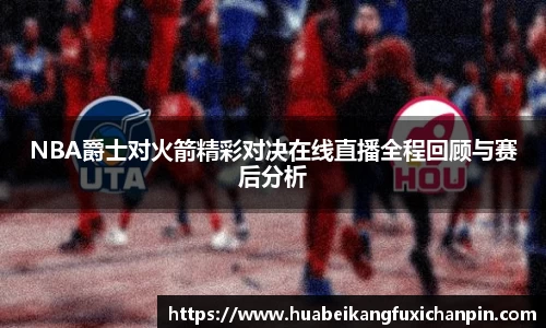 NBA爵士对火箭精彩对决在线直播全程回顾与赛后分析