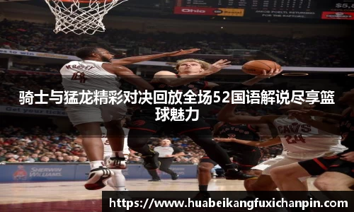 骑士与猛龙精彩对决回放全场52国语解说尽享篮球魅力