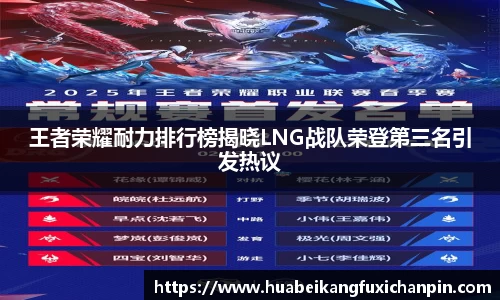 王者荣耀耐力排行榜揭晓LNG战队荣登第三名引发热议
