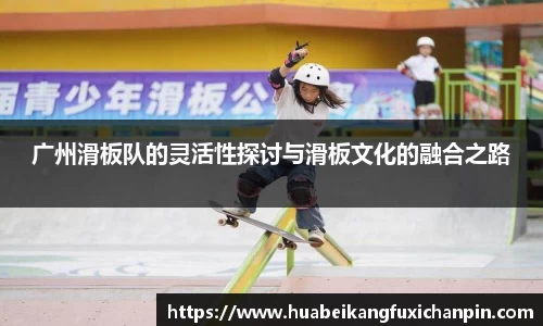 广州滑板队的灵活性探讨与滑板文化的融合之路