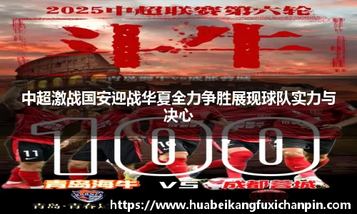 中超激战国安迎战华夏全力争胜展现球队实力与决心