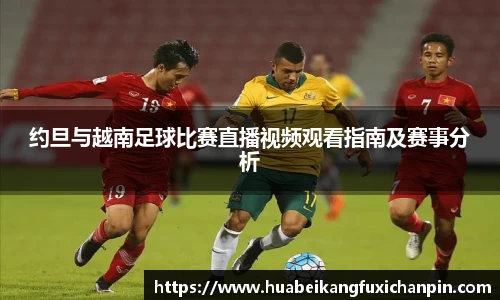 约旦与越南足球比赛直播视频观看指南及赛事分析